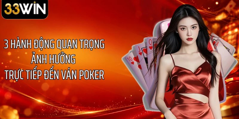 3 hành động quan trọng ảnh hưởng trực tiếp đến ván Poker