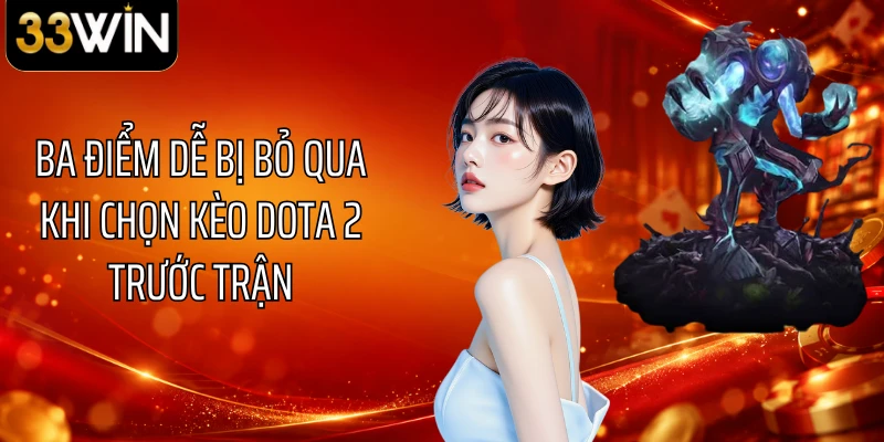 Ba điểm dễ bị bỏ qua khi chọn kèo Dota 2 trước trận