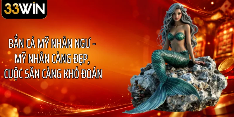 Bắn Cá Mỹ Nhân Ngư - Mỹ Nhân Càng Đẹp, Cuộc Săn Càng Khó Đoán