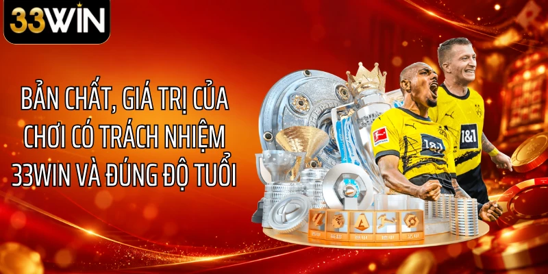 Bản chất, giá trị của chơi có trách nhiệm 33WIN và đúng độ tuổi