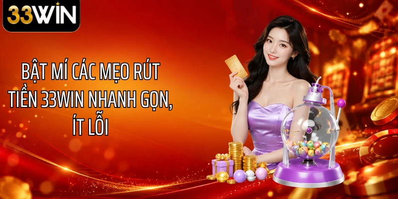 Bật mí các mẹo rút tiền 33WIN nhanh gọn, ít lỗi