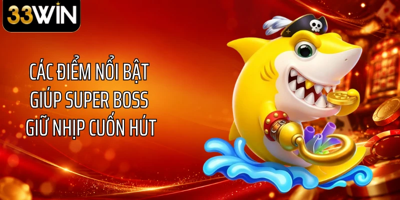 Các điểm nổi bật giúp Super Boss giữ nhịp cuốn hút