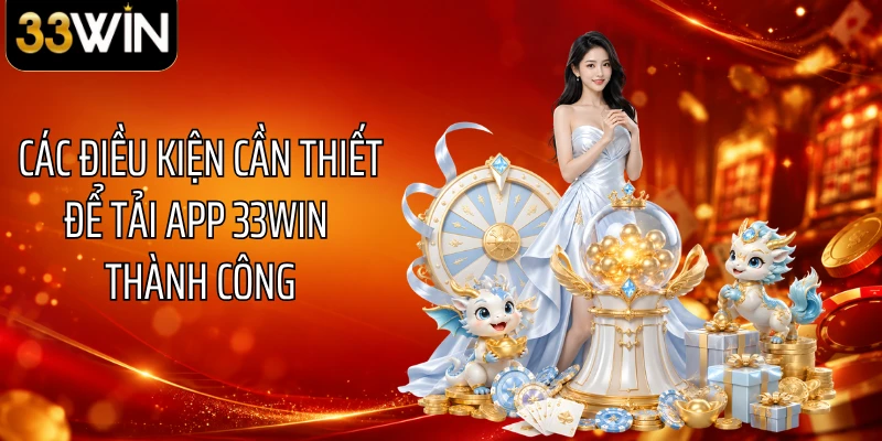 Các điều kiện cần thiết để tải app 33WIN thành công