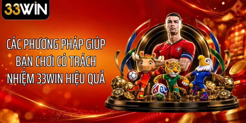 Các phương pháp giúp bạn chơi có trách nhiệm 33WIN hiệu quả