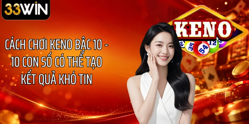 Cách Chơi Keno Bậc 10 - 10 Con Số Có Thể Tạo Kết Quả Khó Tin