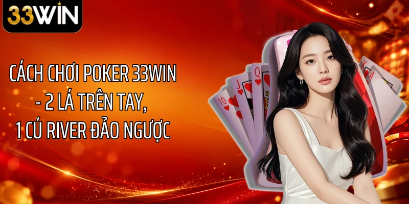 Cách Chơi Poker 33WIN - 2 Lá Trên Tay, 1 Cú River Đảo Ngược 