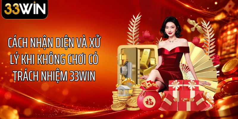 Cách nhận diện và xử lý khi không chơi có trách nhiệm 33WIN