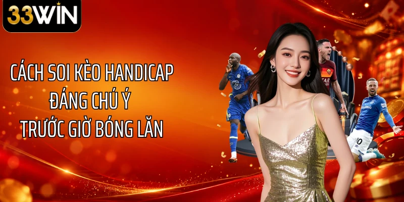Cách soi kèo handicap đáng chú ý trước giờ bóng lăn