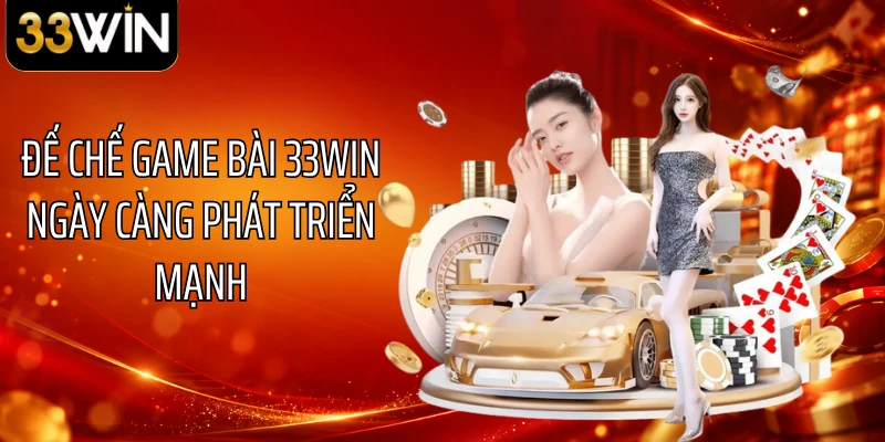 Đế chế game bài 33WIN ngày càng phát triển mạnh