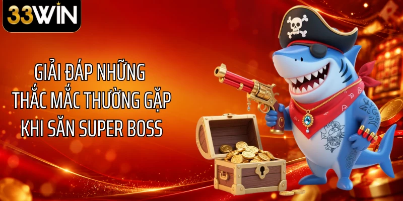 Giải đáp những thắc mắc thường gặp khi săn Super Boss