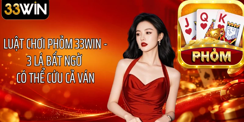 Luật Chơi Phỏm 33WIN - 3 Lá Bất Ngờ Có Thể Cứu Cả Ván