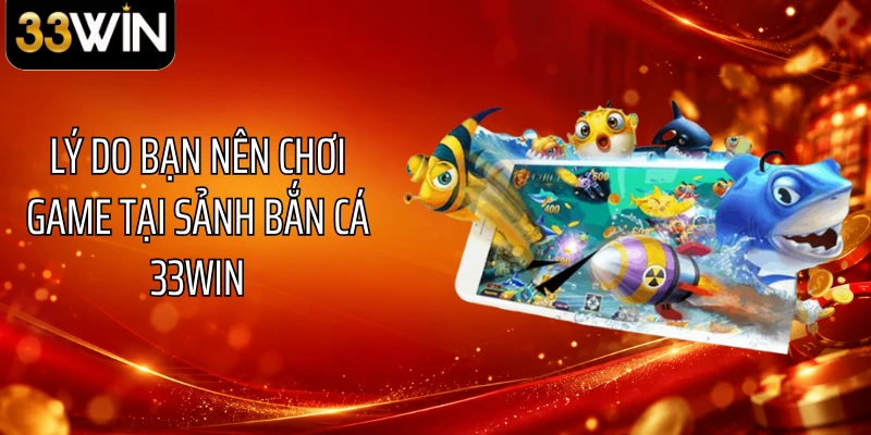 Lý do bạn nên chơi game tại sảnh bắn cá 33WIN