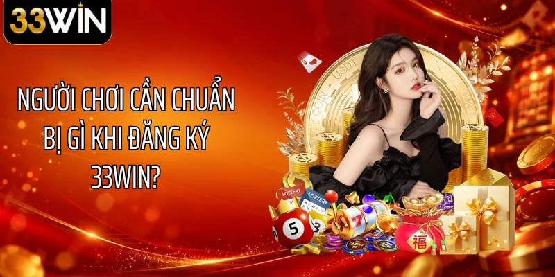 Người chơi cần chuẩn bị gì khi đăng ký 33WIN?