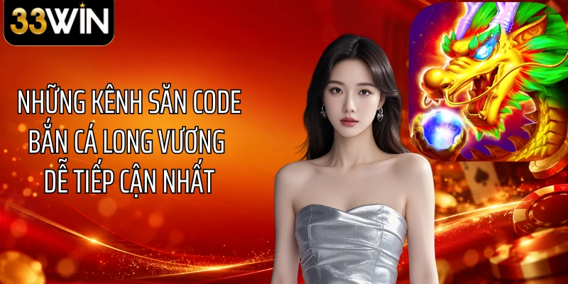 Những kênh săn code bắn cá Long Vương dễ tiếp cận nhất