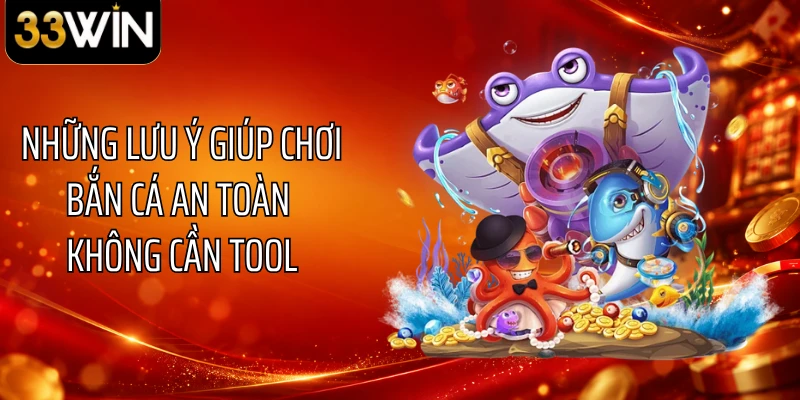 Những lưu ý giúp chơi bắn cá an toàn không cần tool