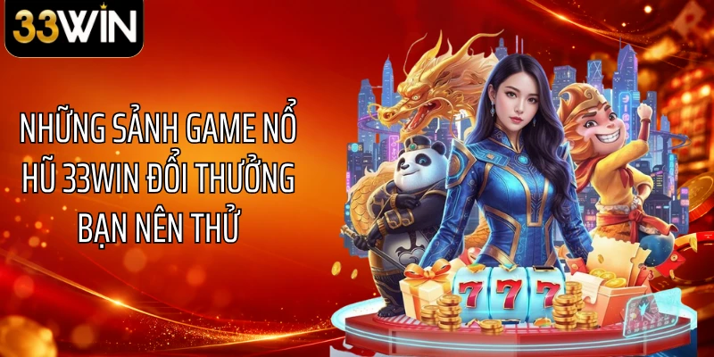 Những sảnh game nổ hũ 33WIN đổi thưởng bạn nên thử