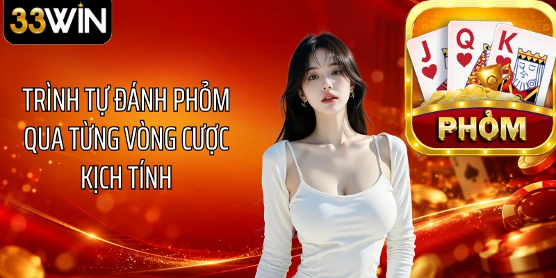 Trình tự đánh Phỏm qua từng vòng cược kịch tính